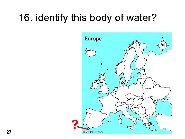 16. identify this body of water? 27 ? 