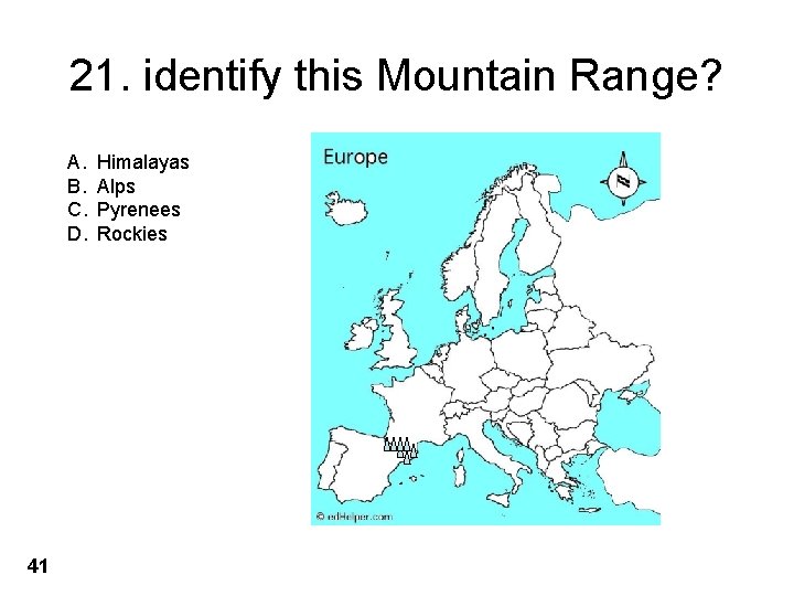 21. identify this Mountain Range? A. B. C. D. 41 Himalayas Alps Pyrenees Rockies