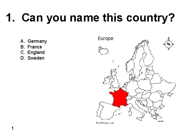 1. Can you name this country? A. B. C. D. 1 Germany France England