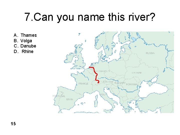 7. Can you name this river? A. B. C. D. 15 Thames Volga Danube