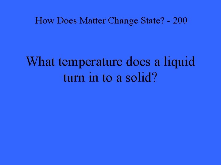 How Does Matter Change State? - 200 What temperature does a liquid turn in