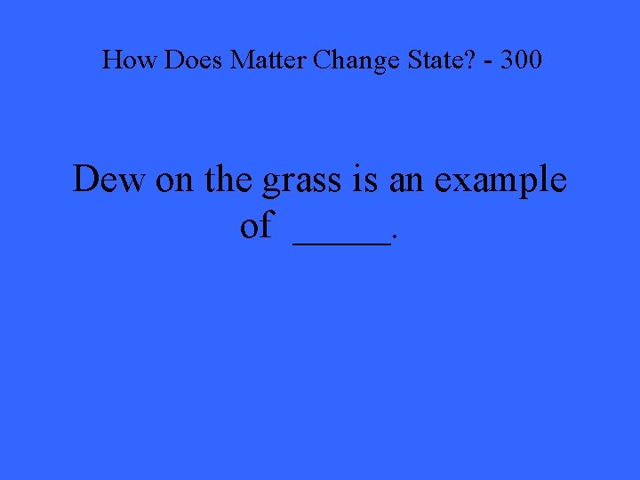 How Does Matter Change State? - 300 Dew on the grass is an example