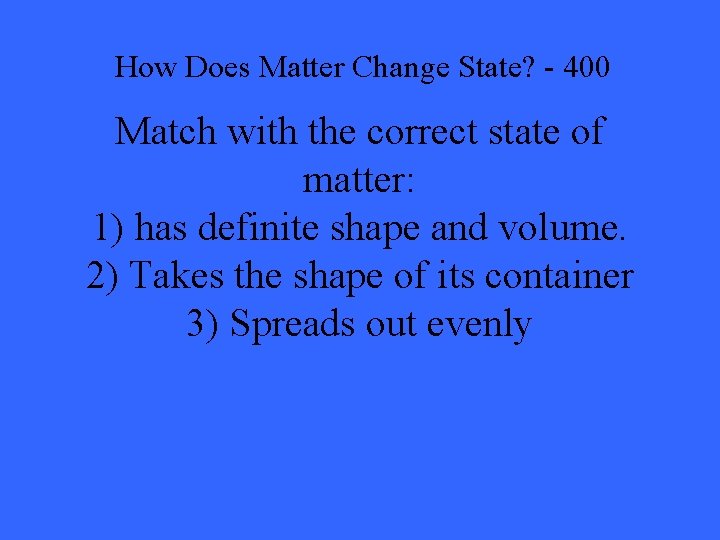 How Does Matter Change State? - 400 Match with the correct state of matter: