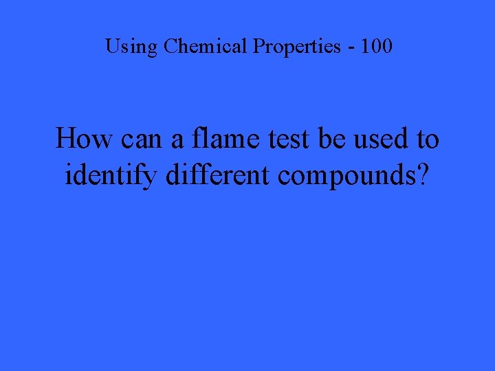 Using Chemical Properties - 100 How can a flame test be used to identify