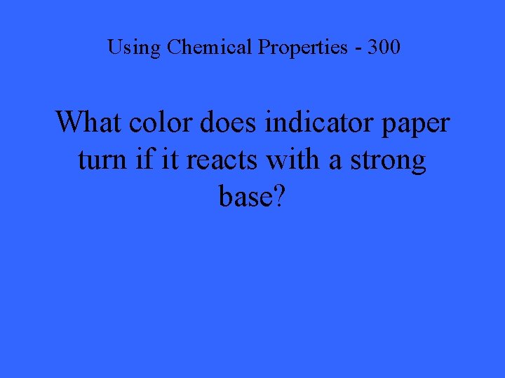 Using Chemical Properties - 300 What color does indicator paper turn if it reacts