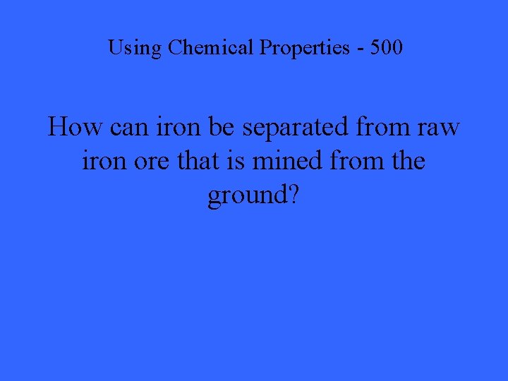 Using Chemical Properties - 500 How can iron be separated from raw iron ore