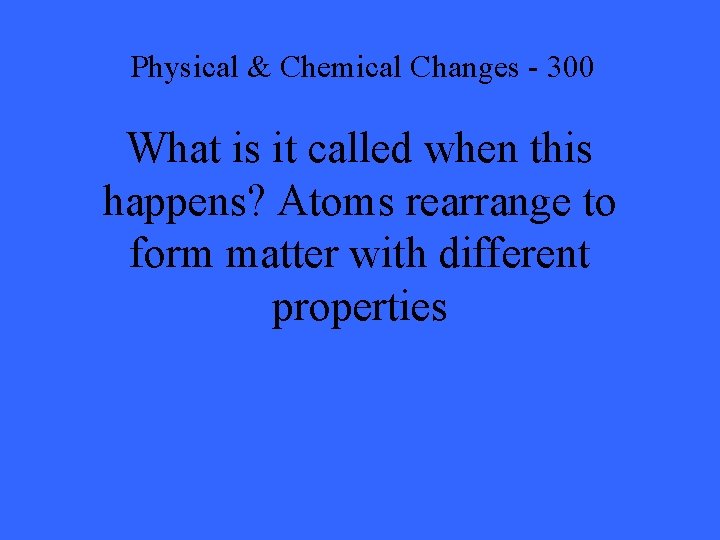 Physical & Chemical Changes - 300 What is it called when this happens? Atoms