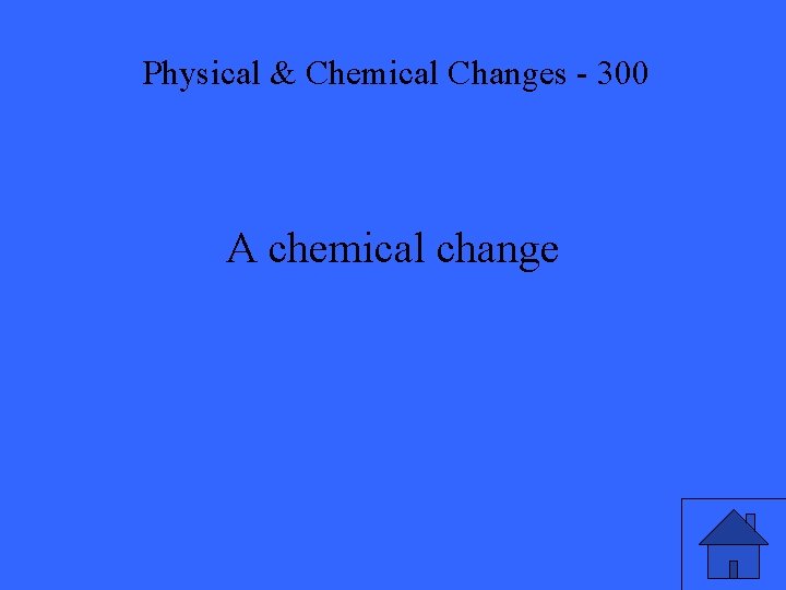 Physical & Chemical Changes - 300 A chemical change 