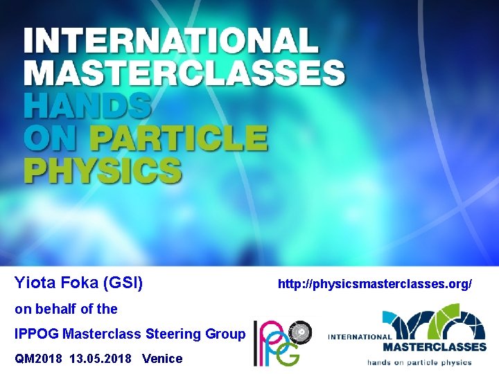 Yiota Foka (GSI) on behalf of the IPPOG Masterclass Steering Group QM 2018 13.