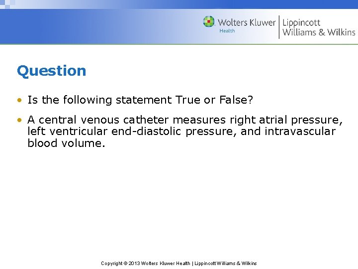 Question • Is the following statement True or False? • A central venous catheter