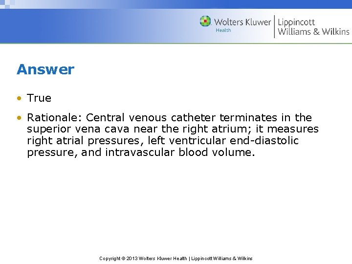 Answer • True • Rationale: Central venous catheter terminates in the superior vena cava