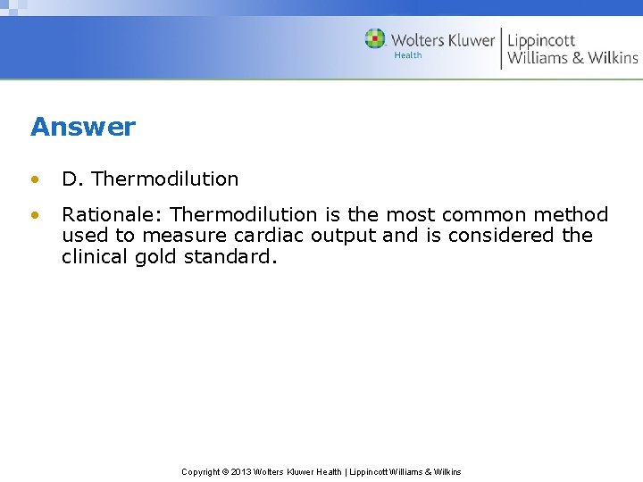 Answer • D. Thermodilution • Rationale: Thermodilution is the most common method used to