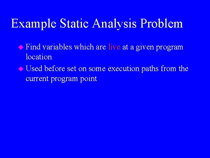 Example Static Analysis Problem u Find variables which are live at a given program
