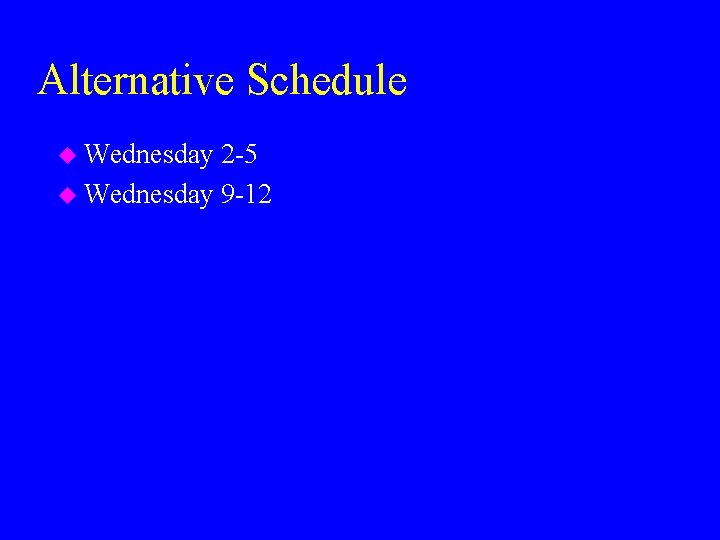 Alternative Schedule u Wednesday 2 -5 u Wednesday 9 -12 