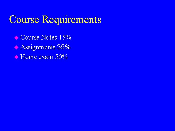 Course Requirements u Course Notes 15% u Assignments 35% u Home exam 50% 