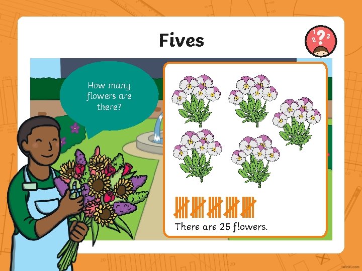 Fives How many flowers are there? There are 25 flowers. 