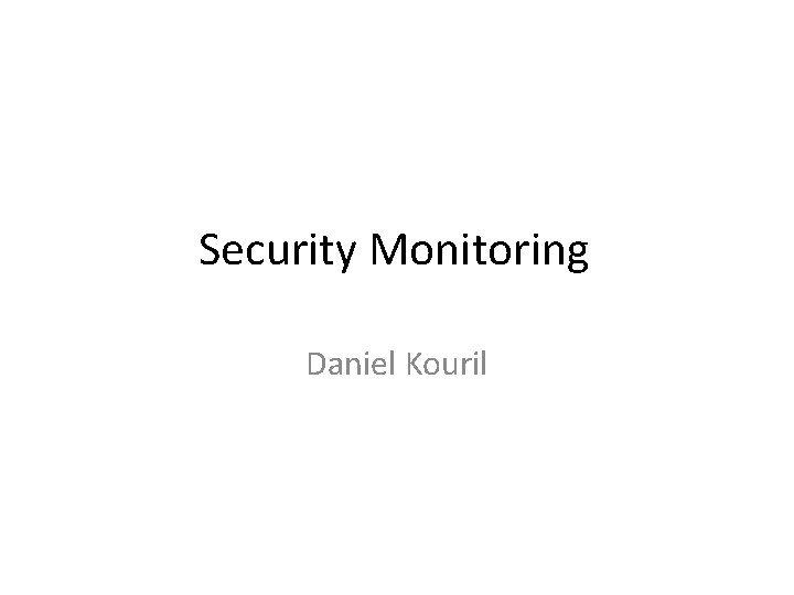 Security Monitoring Daniel Kouril 