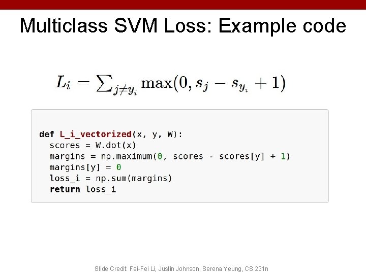 Multiclass SVM Loss: Example code Slide Credit: Fei-Fei Li, Justin Johnson, Serena Yeung, CS