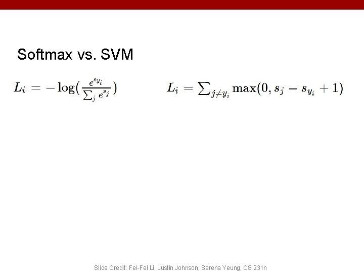 Softmax vs. SVM Slide Credit: Fei-Fei Li, Justin Johnson, Serena Yeung, CS 231 n