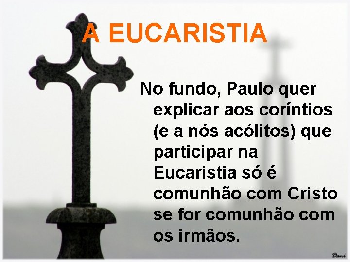 A EUCARISTIA No fundo, Paulo quer explicar aos coríntios (e a nós acólitos) que