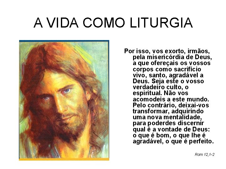 A VIDA COMO LITURGIA Por isso, vos exorto, irmãos, pela misericórdia de Deus, a