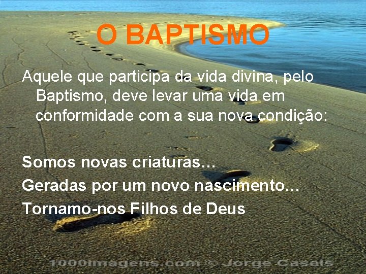 O BAPTISMO Aquele que participa da vida divina, pelo Baptismo, deve levar uma vida