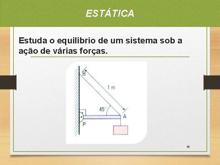 ESTÁTICA Estuda o equilíbrio de um sistema sob a ação de várias forças. 16