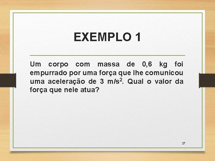 EXEMPLO 1 Um corpo com massa de 0, 6 kg foi empurrado por uma