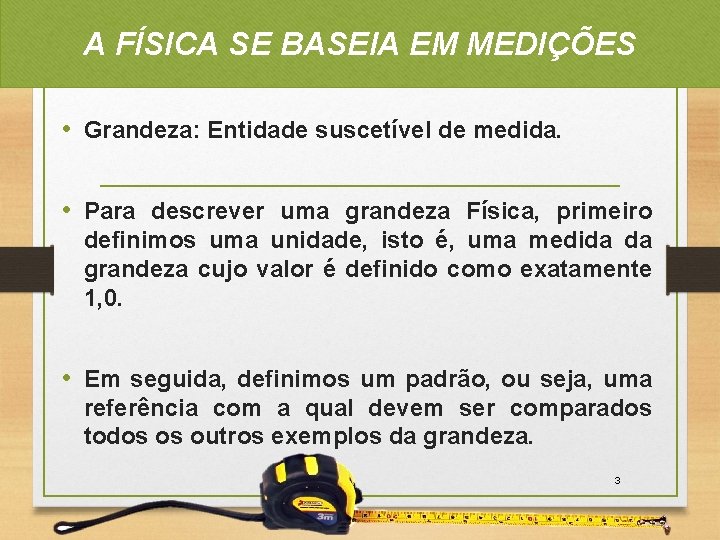 A FÍSICA SE BASEIA EM MEDIÇÕES • Grandeza: Entidade suscetível de medida. • Para