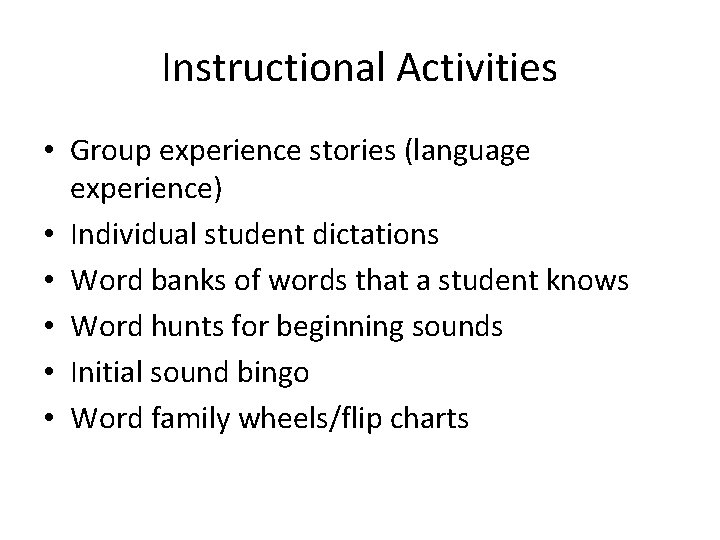 Instructional Activities • Group experience stories (language experience) • Individual student dictations • Word