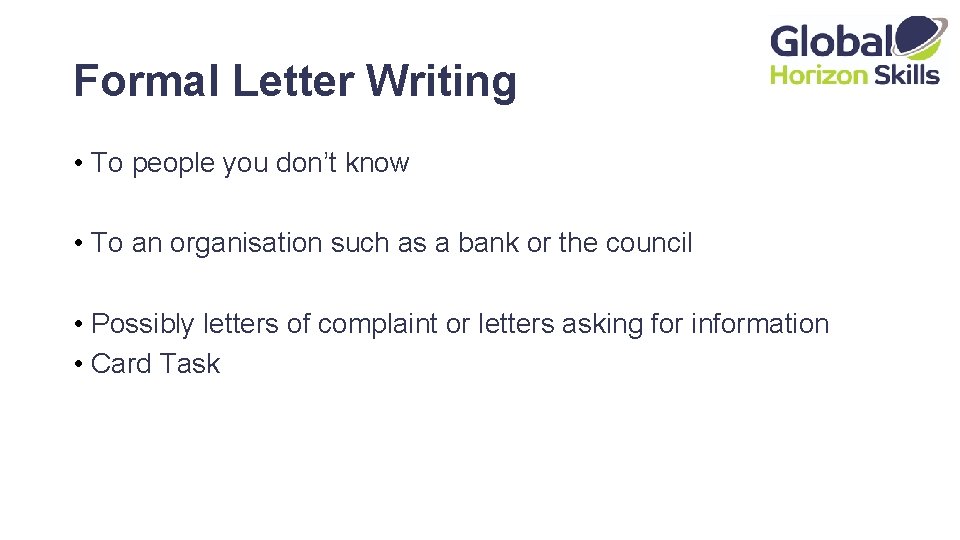 Formal Letter Writing • To people you don’t know • To an organisation such