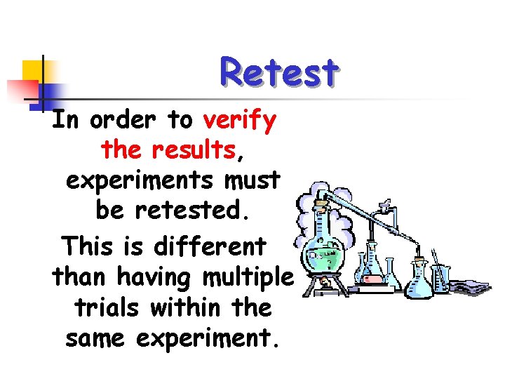 Retest In order to verify the results, experiments must be retested. This is different