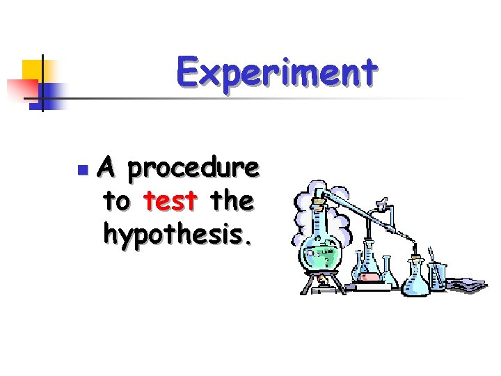 Experiment n A procedure to test the hypothesis. 