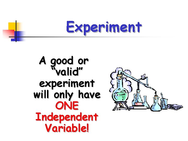 Experiment A good or “valid” experiment will only have ONE Independent Variable! 