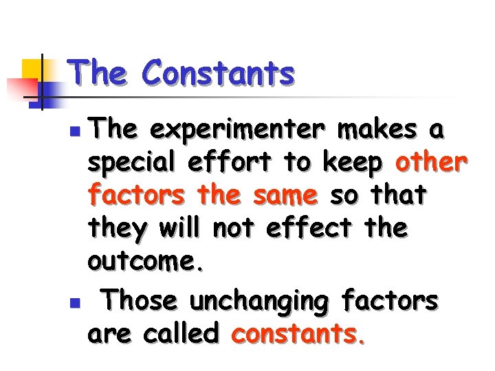 The Constants The experimenter makes a special effort to keep other factors the same