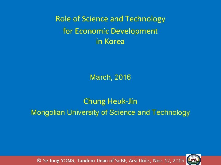 Role of Science and Technology for Economic Development in Korea March, 2016 Chung Heuk-Jin Role of Science and Technology for Economic Development in Korea March, 2016 Chung Heuk-Jin