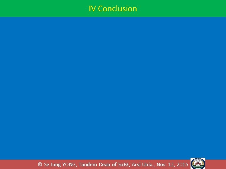 IV Conclusion © Se Jung YONG, Tandem Dean of So. BE, Arsi Univ. , IV Conclusion © Se Jung YONG, Tandem Dean of So. BE, Arsi Univ. ,
