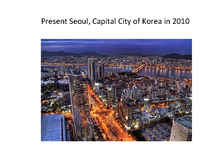Present Seoul, Capital City of Korea in 2010 Present Seoul, Capital City of Korea in 2010