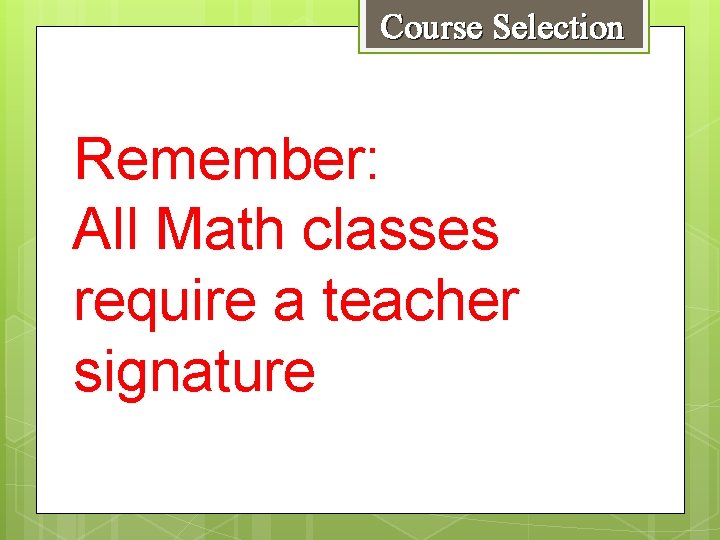 Course Selection Remember: All Math classes require a teacher signature 