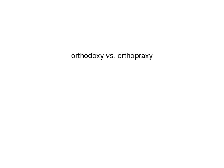 orthodoxy vs. orthopraxy 