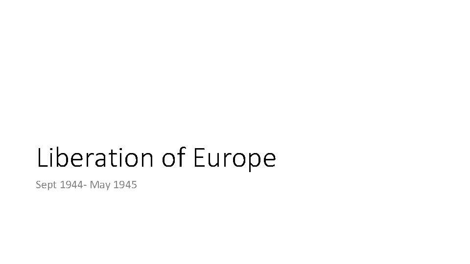Liberation of Europe Sept 1944 - May 1945 