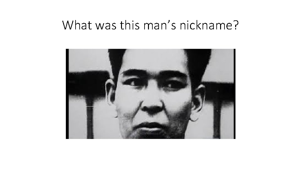 What was this man’s nickname? 