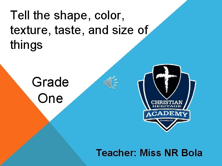 Tell the shape, color, texture, taste, and size of things Grade One Teacher: Miss