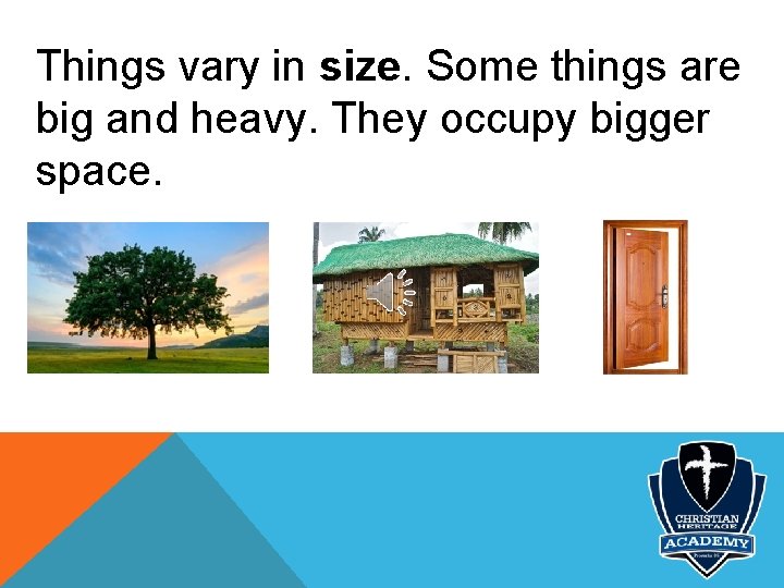 Things vary in size. Some things are big and heavy. They occupy bigger space.