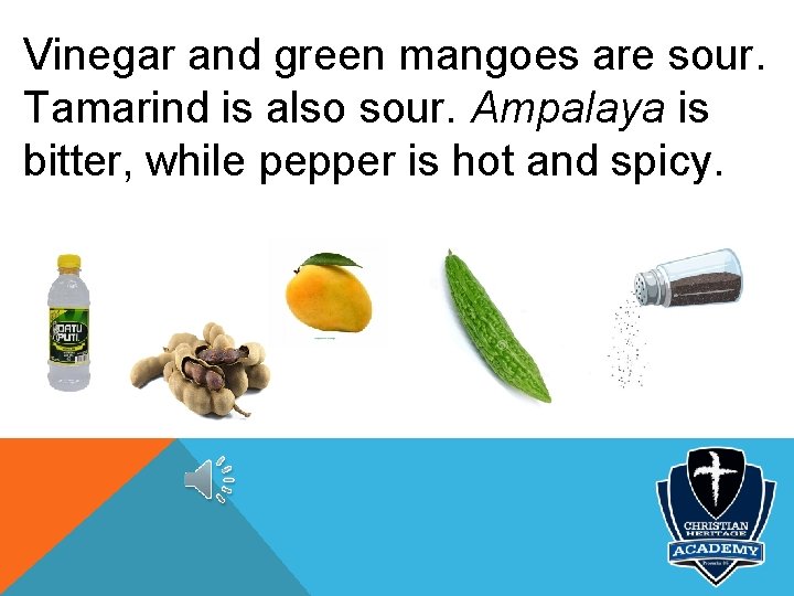 Vinegar and green mangoes are sour. Tamarind is also sour. Ampalaya is bitter, while