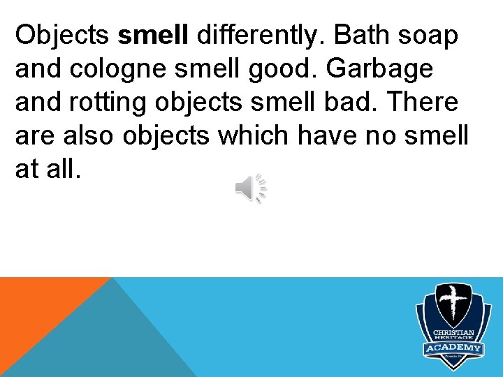 Objects smell differently. Bath soap and cologne smell good. Garbage and rotting objects smell