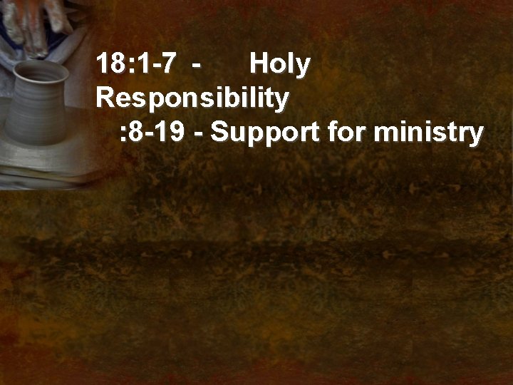 18: 1 -7 Holy Responsibility : 8 -19 - Support for ministry 