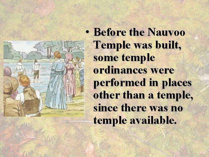  • Before the Nauvoo Temple was built, some temple ordinances were performed in