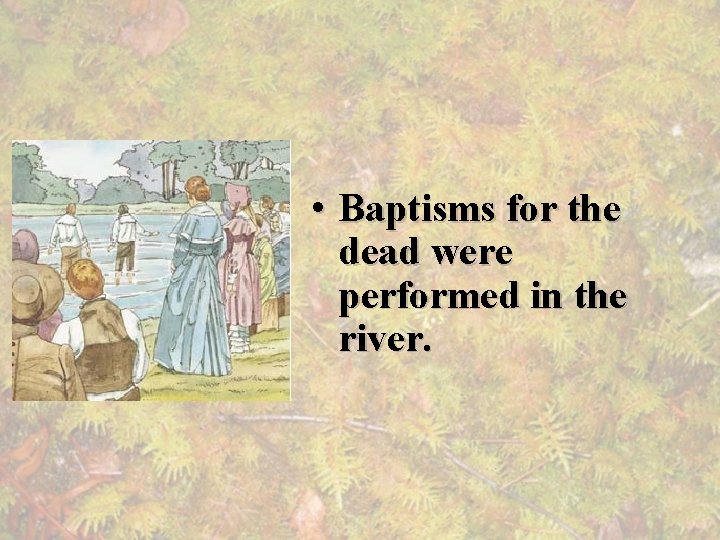  • Baptisms for the dead were performed in the river. 