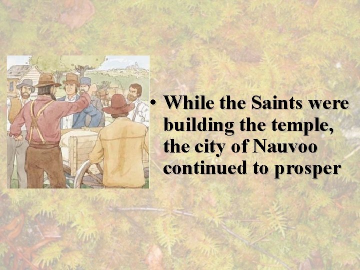  • While the Saints were building the temple, the city of Nauvoo continued